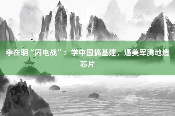 李在明“闪电战”：学中国搞基建，逼美军腾地造芯片