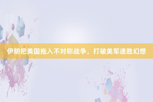 伊朗把美国拖入不对称战争，打破美军速胜幻想