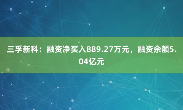 三孚新科：融资净买入889.27万元，融资余额5.04亿元