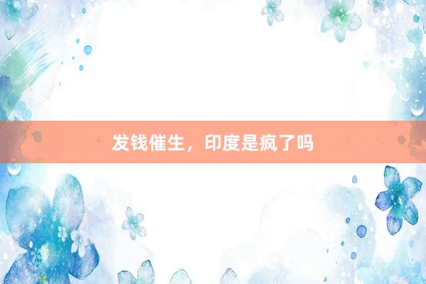 发钱催生，印度是疯了吗