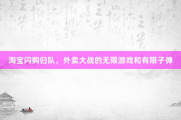 淘宝闪购归队，外卖大战的无限游戏和有限子弹