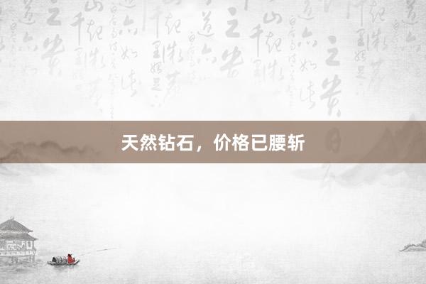 天然钻石，价格已腰斩