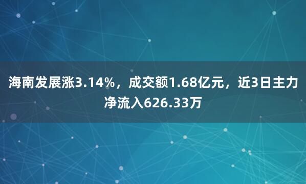 海南发展涨3.14%，成交额1.68亿元，近3日主力净流入626.33万