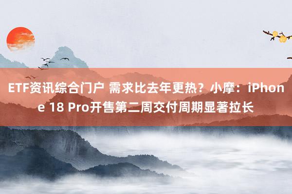 ETF资讯综合门户 需求比去年更热？小摩：iPhone 18 Pro开售第二周交付周期显著拉长