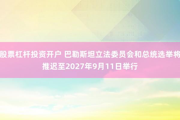 股票杠杆投资开户 巴勒斯坦立法委员会和总统选举将推迟至2027年9月11日举行